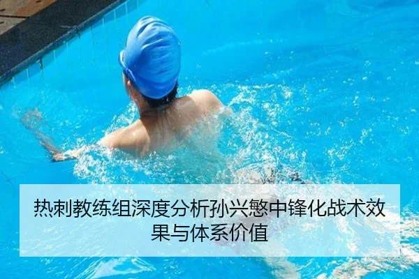 热刺教练组深度分析孙兴慜中锋化战术效果与体系价值