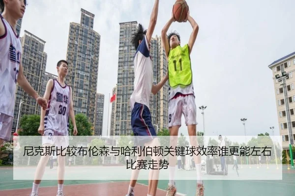 尼克斯比较布伦森与哈利伯顿关键球效率谁更能左右比赛走势