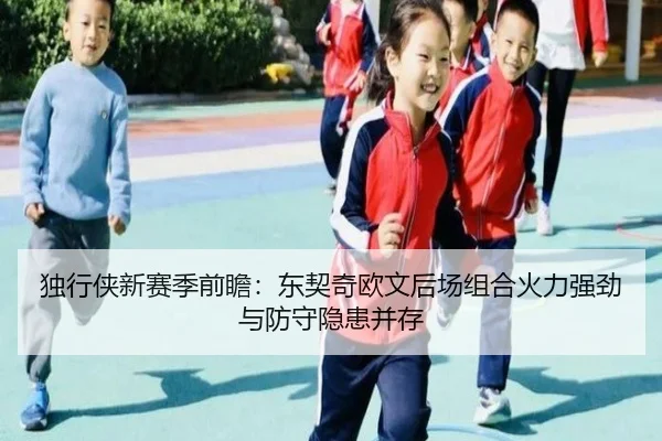 独行侠新赛季前瞻：东契奇欧文后场组合火力强劲与防守隐患并存