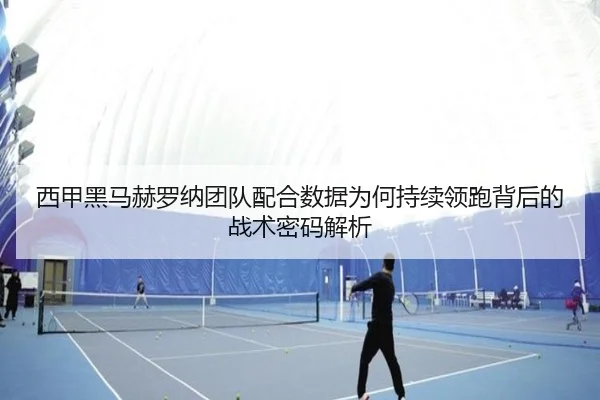 西甲黑马赫罗纳团队配合数据为何持续领跑背后的战术密码解析