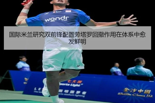 国际米兰研究双前锋配置劳塔罗回撤作用在体系中愈发鲜明